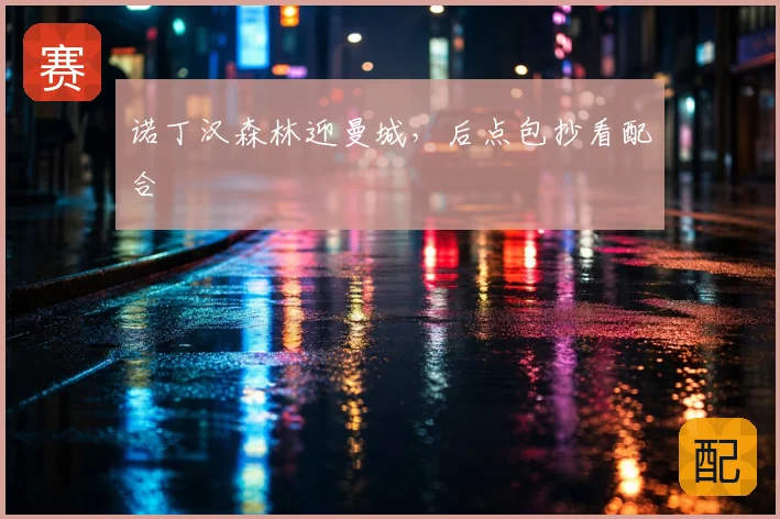 诺丁汉森林迎曼城,后点包抄看配合