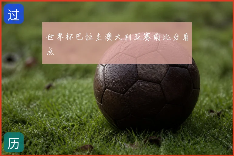 世界杯巴拉圭澳大利亚赛前比分看点