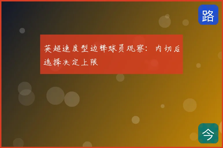 英超速度型边锋球员观察：内切后选择决定上限