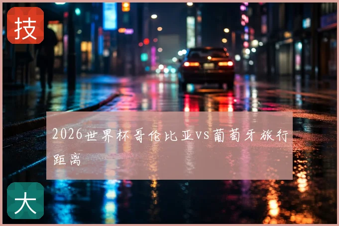 2026世界杯哥伦比亚vs葡萄牙旅行距离