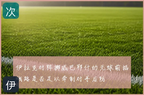 伊拉克对阵挪威巴耶什的无球前插线路是否足以牵制对手后防