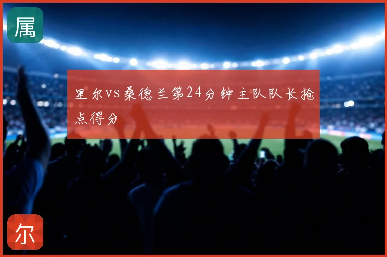 里尔vs桑德兰第24分钟主队队长抢点得分