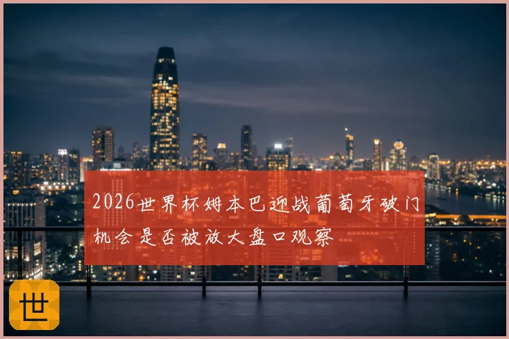 2026世界杯姆本巴迎战葡萄牙破门机会是否被放大盘口观察