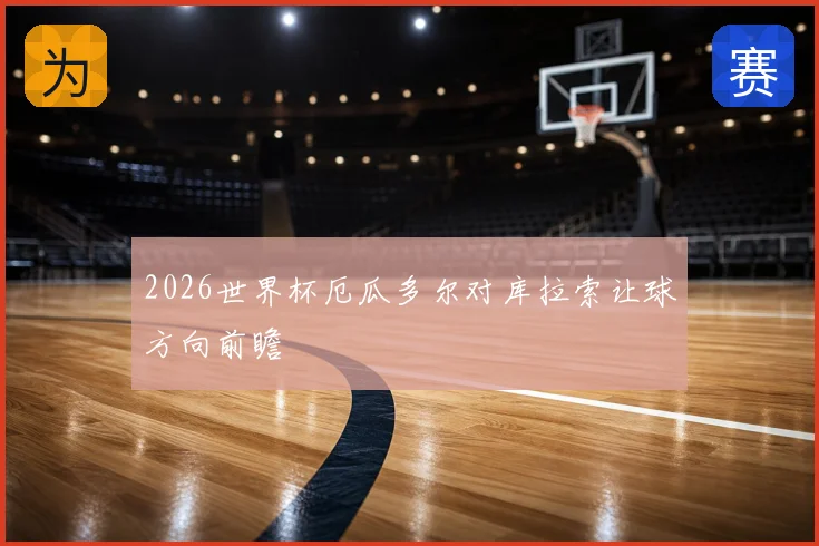 2026世界杯厄瓜多尔对库拉索让球方向前瞻