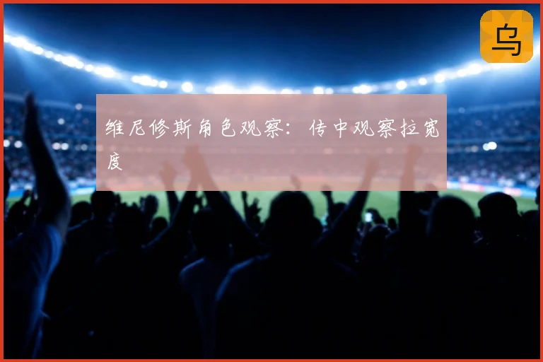 维尼修斯角色观察:传中观察拉宽度