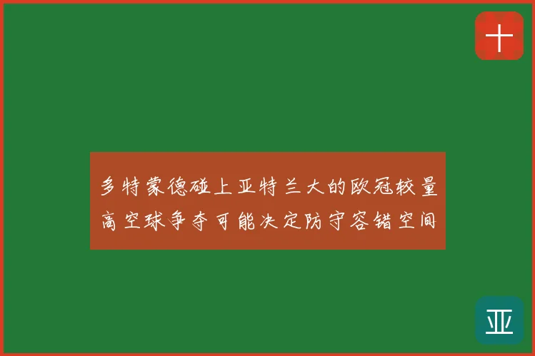 多特蒙德碰上亚特兰大的欧冠较量高空球争夺可能决定防守容错空间