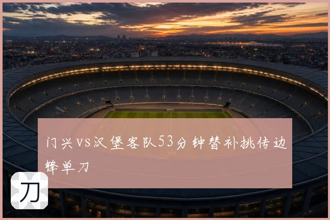 门兴vs汉堡客队53分钟替补挑传边锋单刀